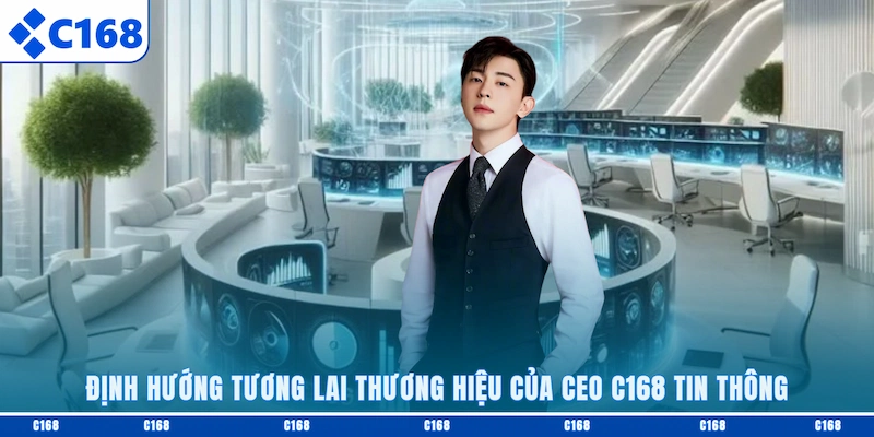 Định hướng tương lai thương hiệu của CEO C168 Tin Thông