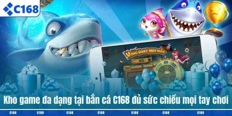 Kho game đa dạng tại bắn cá C168 đủ sức chiều mọi tay chơi